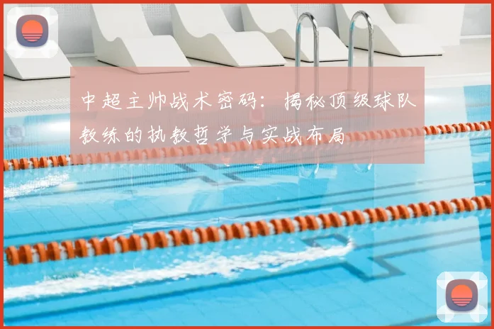 中超主帅战术密码:揭秘顶级球队教练的执教哲学与实战布局