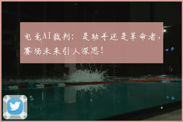 电竞AI裁判：是助手还是革命者，赛场未来引人深思！