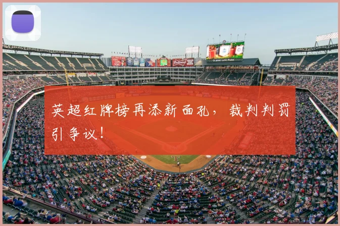 英超红牌榜再添新面孔,裁判判罚引争议!