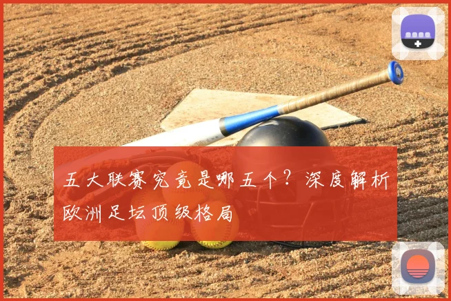 五大联赛究竟是哪五个?深度解析欧洲足坛顶级格局