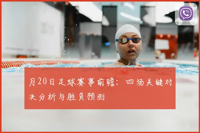 月20日足球赛事前瞻:四场关键对决分析与胜负预测