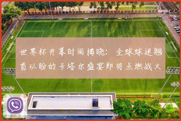 世界杯开幕时间揭晓：全球球迷翘首以盼的卡塔尔盛宴即将点燃战火