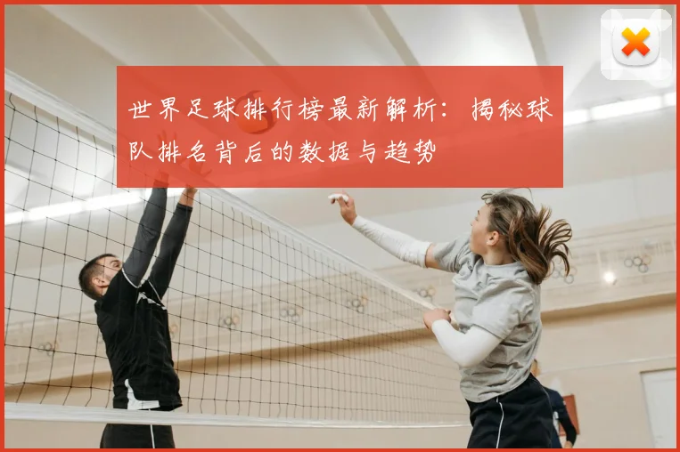 世界足球排行榜最新解析：揭秘球队排名背后的数据与趋势