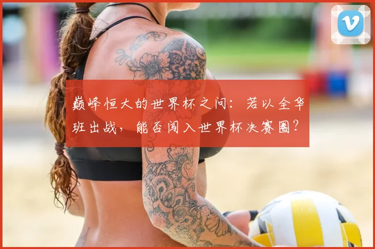 巅峰恒大的世界杯之问:若以全华班出战,能否闯入世界杯决赛圈?