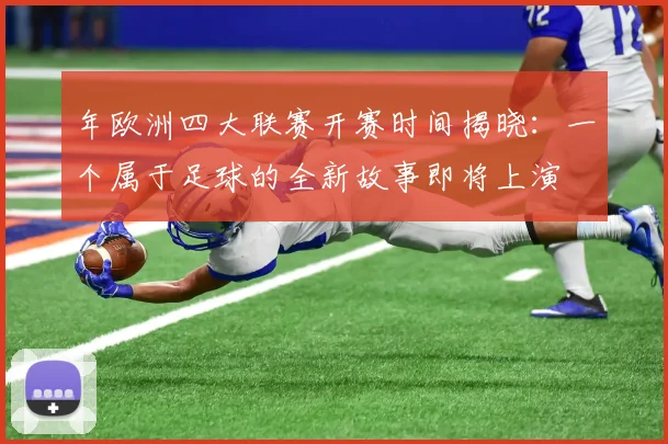 年欧洲四大联赛开赛时间揭晓：一个属于足球的全新故事即将上演